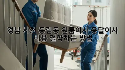 경남 사천 동림동 원룸이사? 용달이사 비용 절약하는 방법!