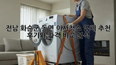 전남 화순군 동면 이사청소 업체 추천: 후기와 가격 비교 분석